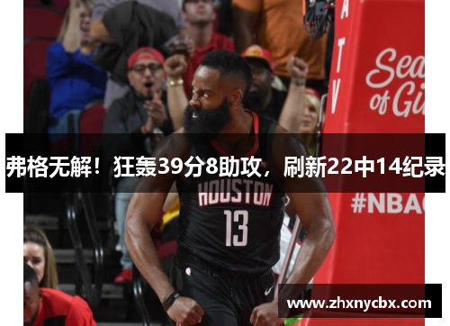 弗格无解！狂轰39分8助攻，刷新22中14纪录