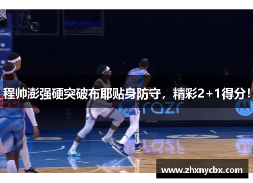程帅澎强硬突破布耶贴身防守，精彩2+1得分！