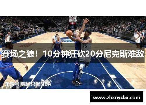赛场之狼！10分钟狂砍20分尼克斯难敌